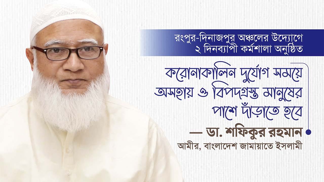 করোনাকালিন দুর্যোগ সময়ে অসহায় ও বিপদগ্রস্ত মানুষের পাশে দাঁড়াতে হবেঃ ডা. শফিকুর রহমান