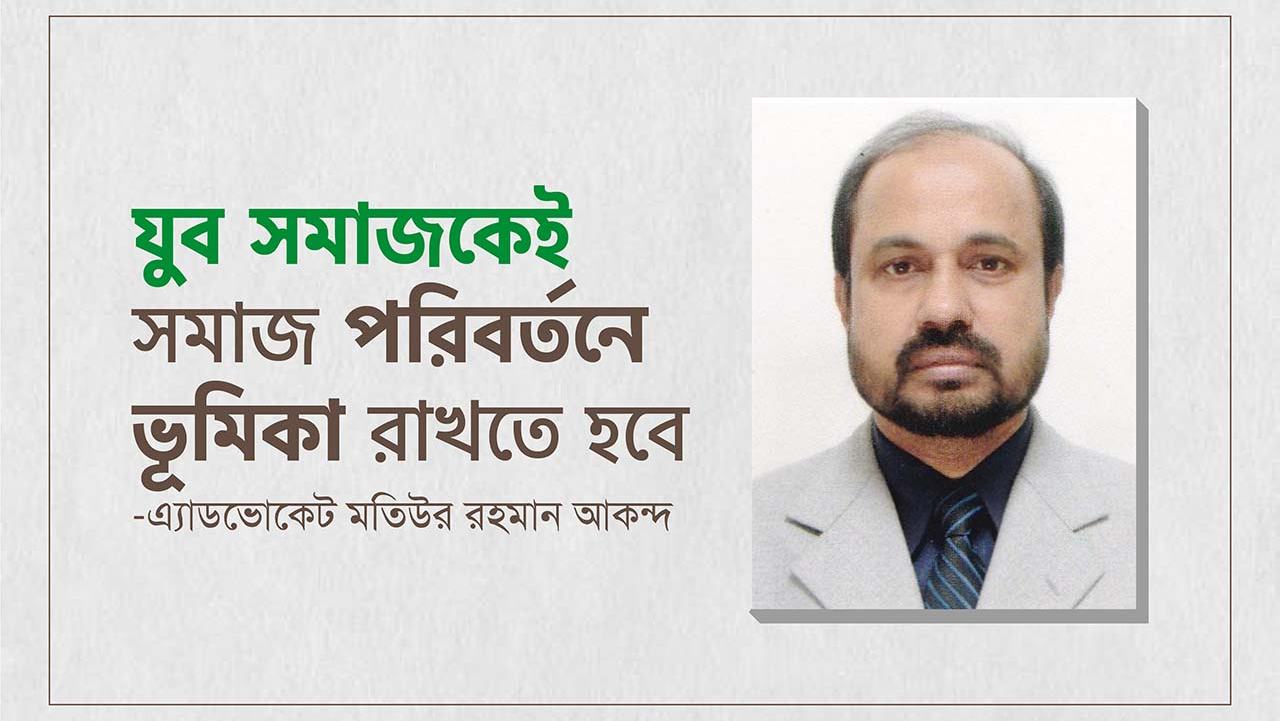 যুব সমাজকেই সমাজ পরিবর্তনে ভূমিকা রাখতে হবেঃ এ্যাডভোকেট মতিউর রহমান আকন্দ