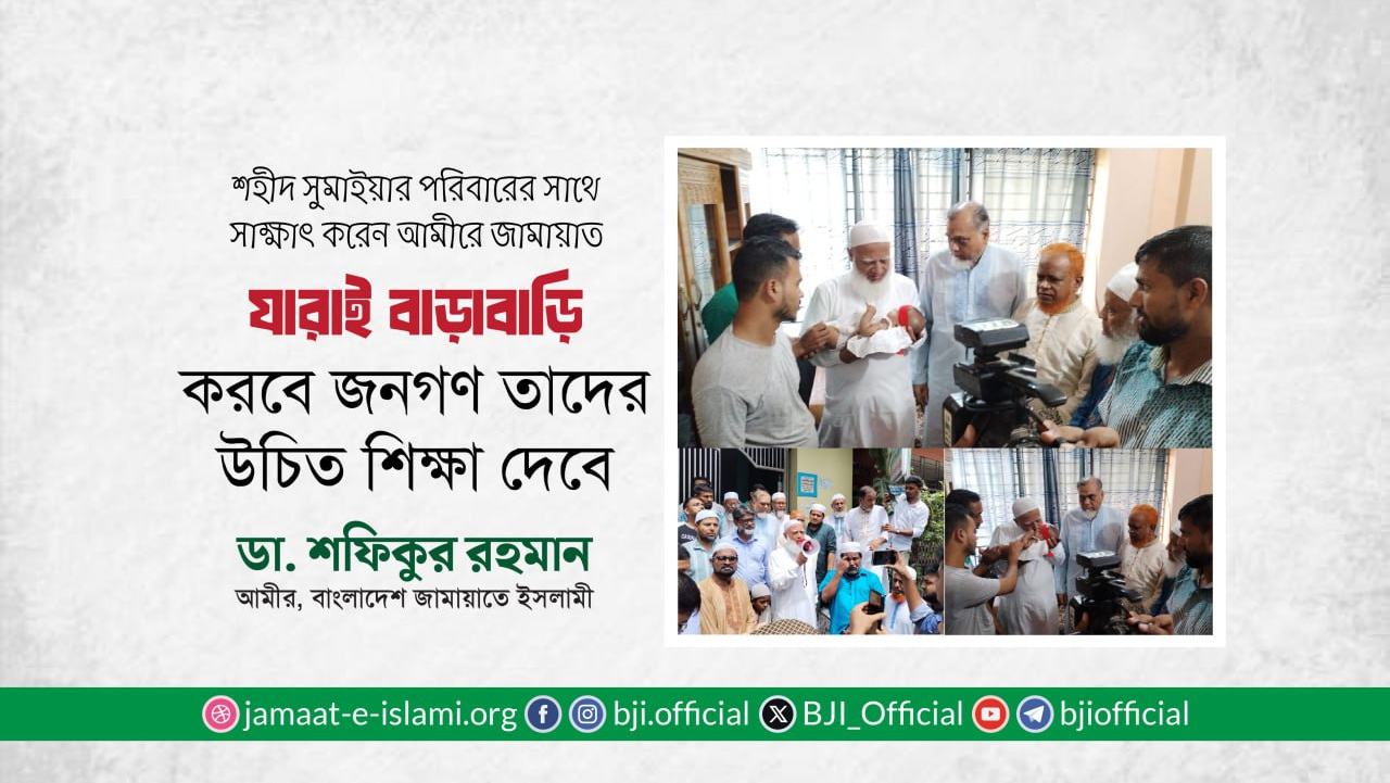 শহীদ সুমাইয়ার পরিবারের সাথে সাক্ষাৎ করেন আমীরে জামায়াত
