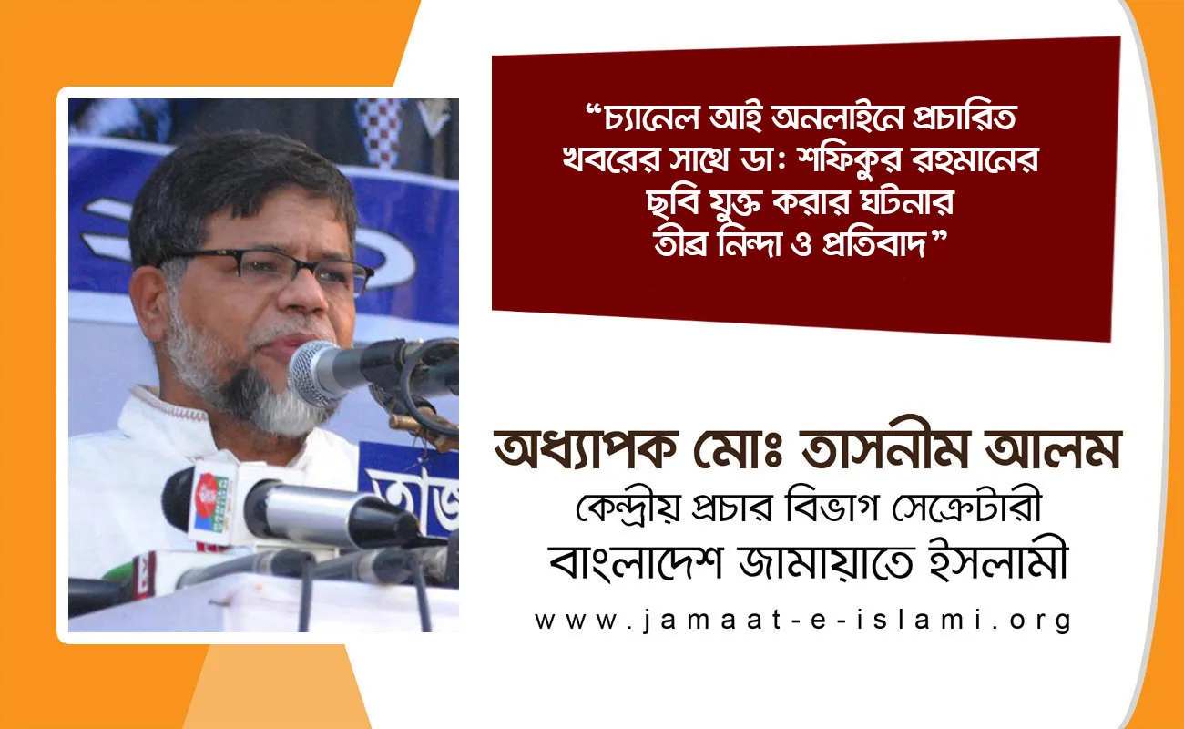 চ্যানেল আই অনলাইনে প্রচারিত খবরের সাথে ডা: শফিকুর রহমানের ছবি যুক্ত করার ঘটনার তীব্র নিন্দা ও প্রতিবাদ