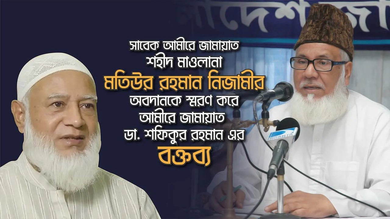 সাবেক আমীরে জামায়াত শহীদ মাওলানা মতিউর রহমান নিজামীর অবদানকে স্মরণ করে ডা. শফিকুর রহমান এর বক্তব্য