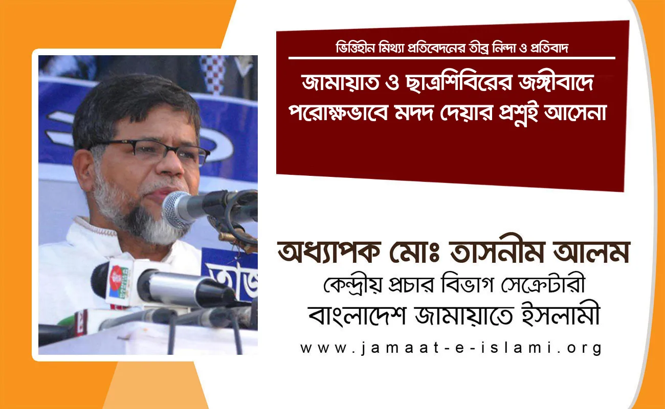 জামায়াত ও ছাত্রশিবিরের জঙ্গীবাদে পরোক্ষভাবে মদদ দেয়ার প্রশ্নই আসেনা