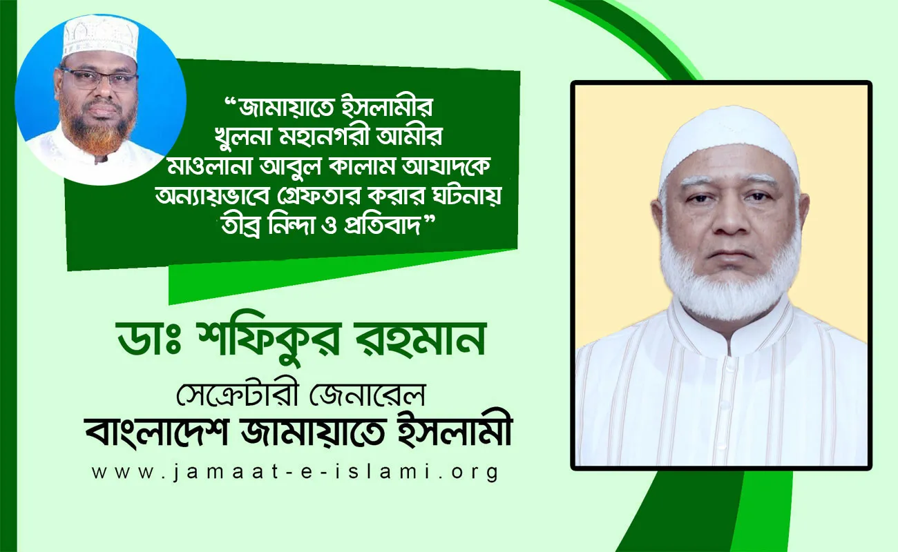 জামায়াতে ইসলামীর খুলনা মহানগরী আমীর মাওলানা আবুল কালাম আযাদকে অন্যায়ভাবে গ্রেফতার করার ঘটনায় তীব্র নিন্দা ও প্রতিবাদ