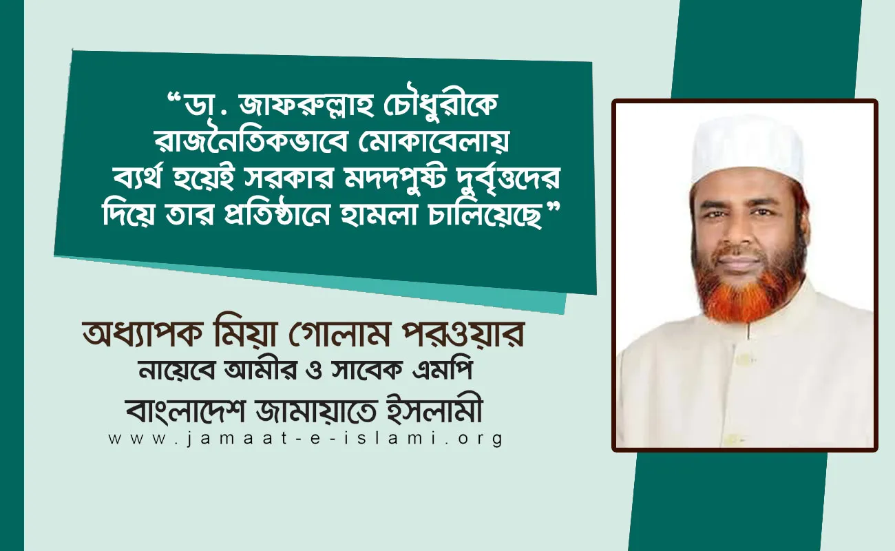 ডা. জাফরুল্লাহ চৌধুরীকে রাজনৈতিকভাবে মোকাবেলায় ব্যর্থ হয়েই সরকার মদদপুষ্ট দুর্বৃত্তদের দিয়ে তার প্রতিষ্ঠানে হামলা চালিয়েছে