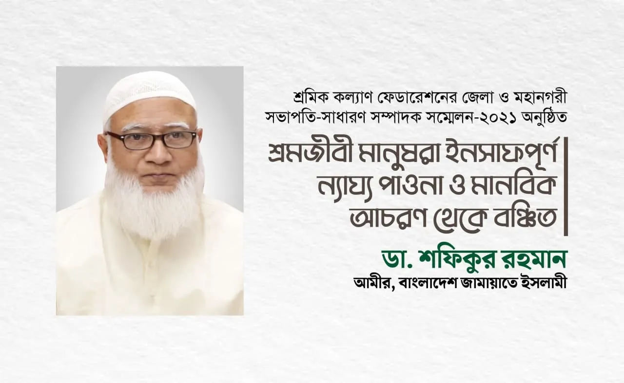 শ্রমজীবী মানুষরা ইনসাফপূর্ণ ন্যায্য পাওনা ও মানবিক আচরণ থেকে বঞ্চিত : ডা. শফিকুর রহমান