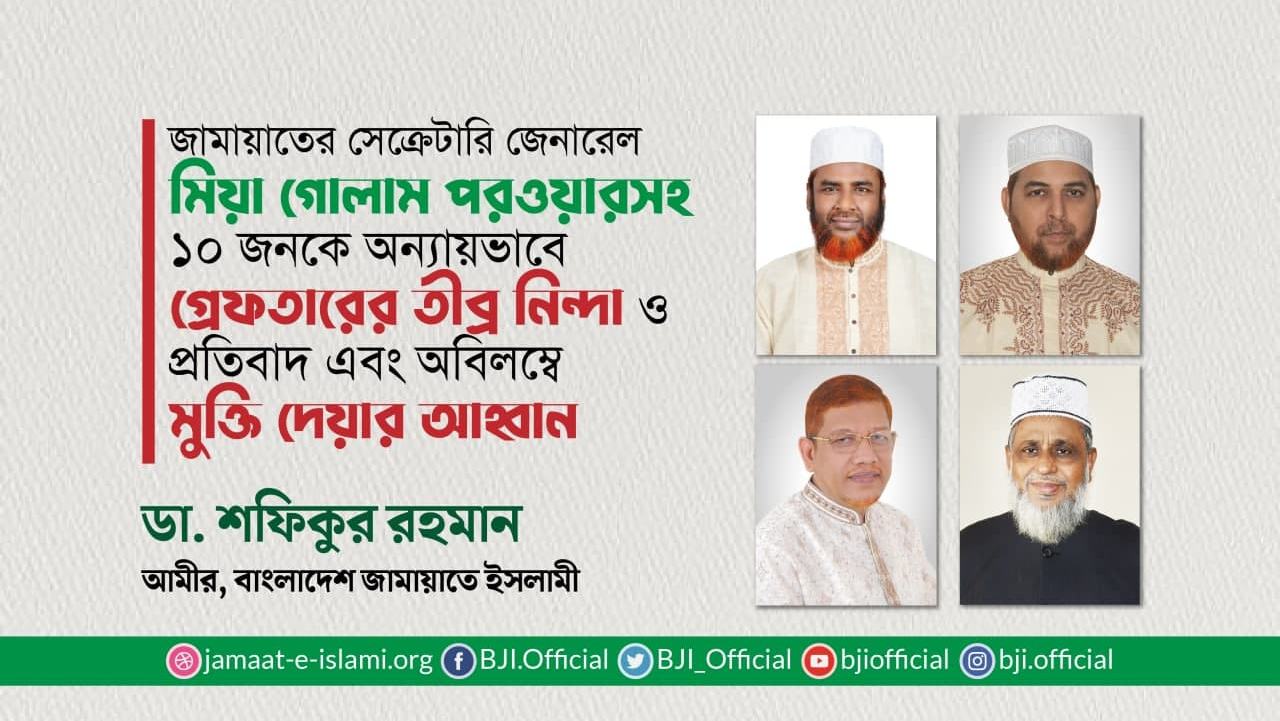 জামায়াতের সেক্রেটারি জেনারেল মিয়া গোলাম পরওয়ারসহ ১০ জনকে অন্যায়ভাবে গ্রেফতারের তীব্র নিন্দা ও প্রতিবাদ এবং অবিলম্বে মুক্তি দেয়ার আহ্বান