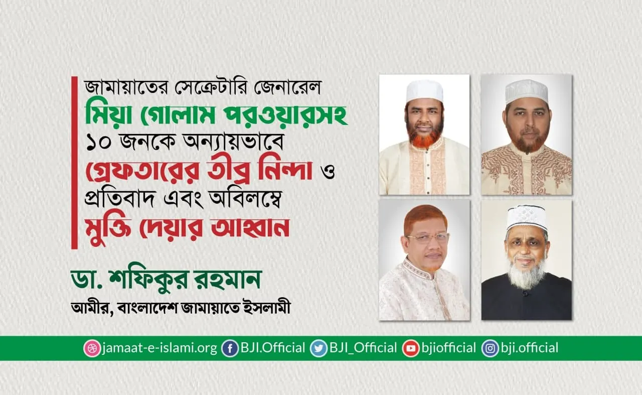 জামায়াতের সেক্রেটারি জেনারেল মিয়া গোলাম পরওয়ারসহ ১০ জনকে অন্যায়ভাবে গ্রেফতারের তীব্র নিন্দা ও প্রতিবাদ এবং অবিলম্বে মুক্তি দেয়ার আহ্বান
