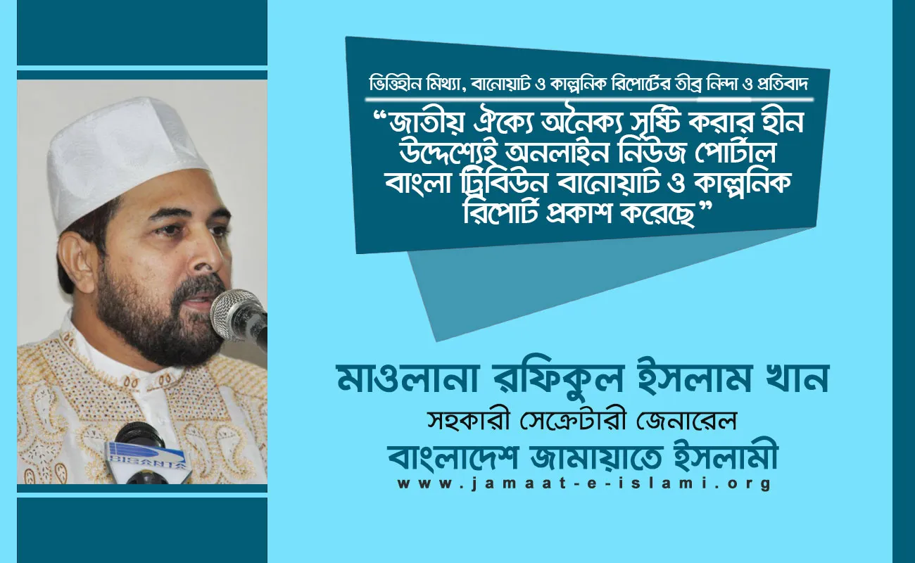 জাতীয় ঐক্যে অনৈক্য সৃষ্টি করার হীন উদ্দেশ্যেই অনলাইন নিউজ পোর্টাল বাংলা ট্রিবিউন বানোয়াট ও কাল্পনিক রিপোর্ট প্রকাশ করেছে