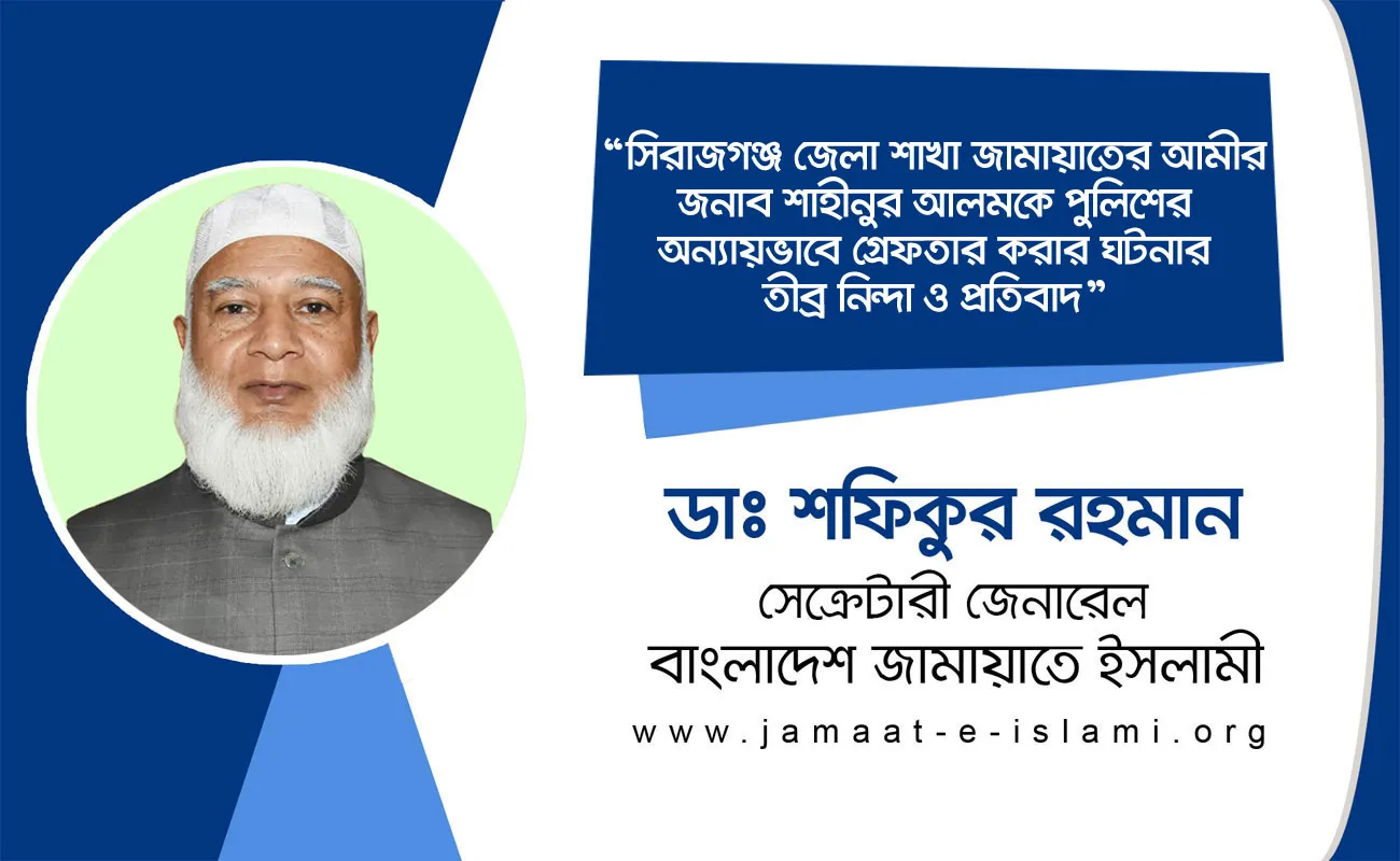 সিরাজগঞ্জ জেলা শাখা জামায়াতের আমীর জনাব শাহীনুর আলমকে পুলিশের অন্যায়ভাবে গ্রেফতার করার ঘটনার তীব্র নিন্দা ও প্রতিবাদ