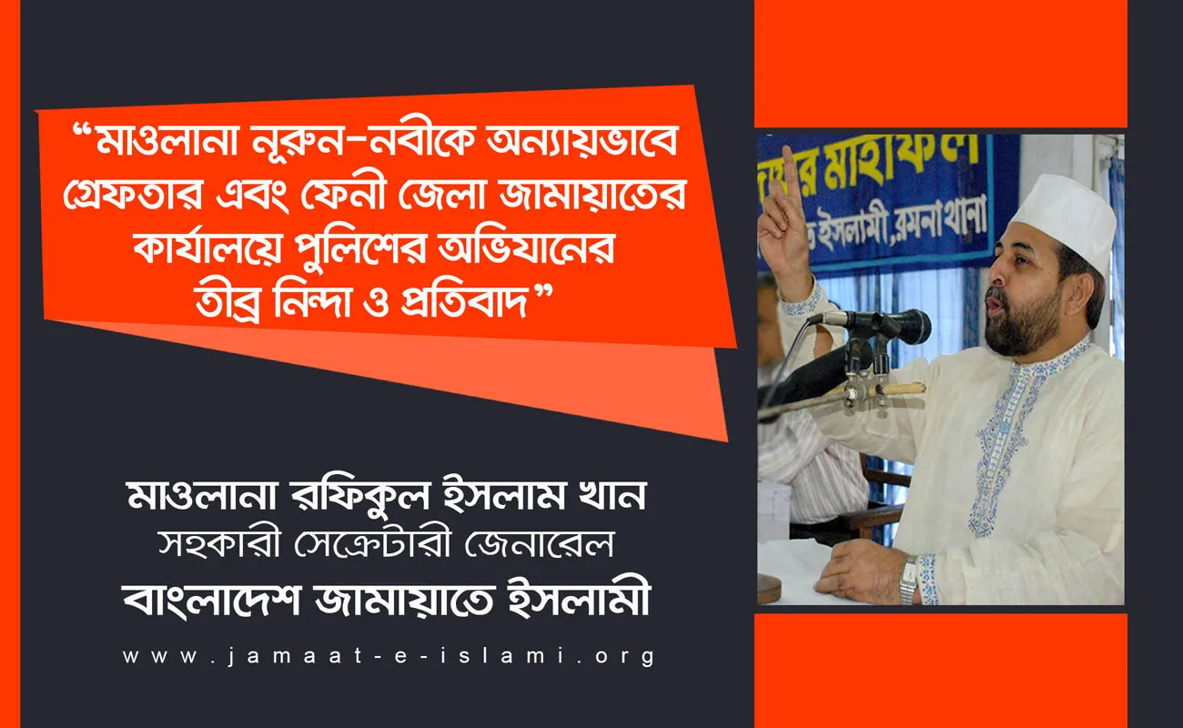 মাওলানা নূরুন-নবীকে অন্যায়ভাবে গ্রেফতার এবং ফেনী জেলা জামায়াতের কার্যালয়ে পুলিশের অভিযানের তীব্র নিন্দা ও প্রতিবাদ