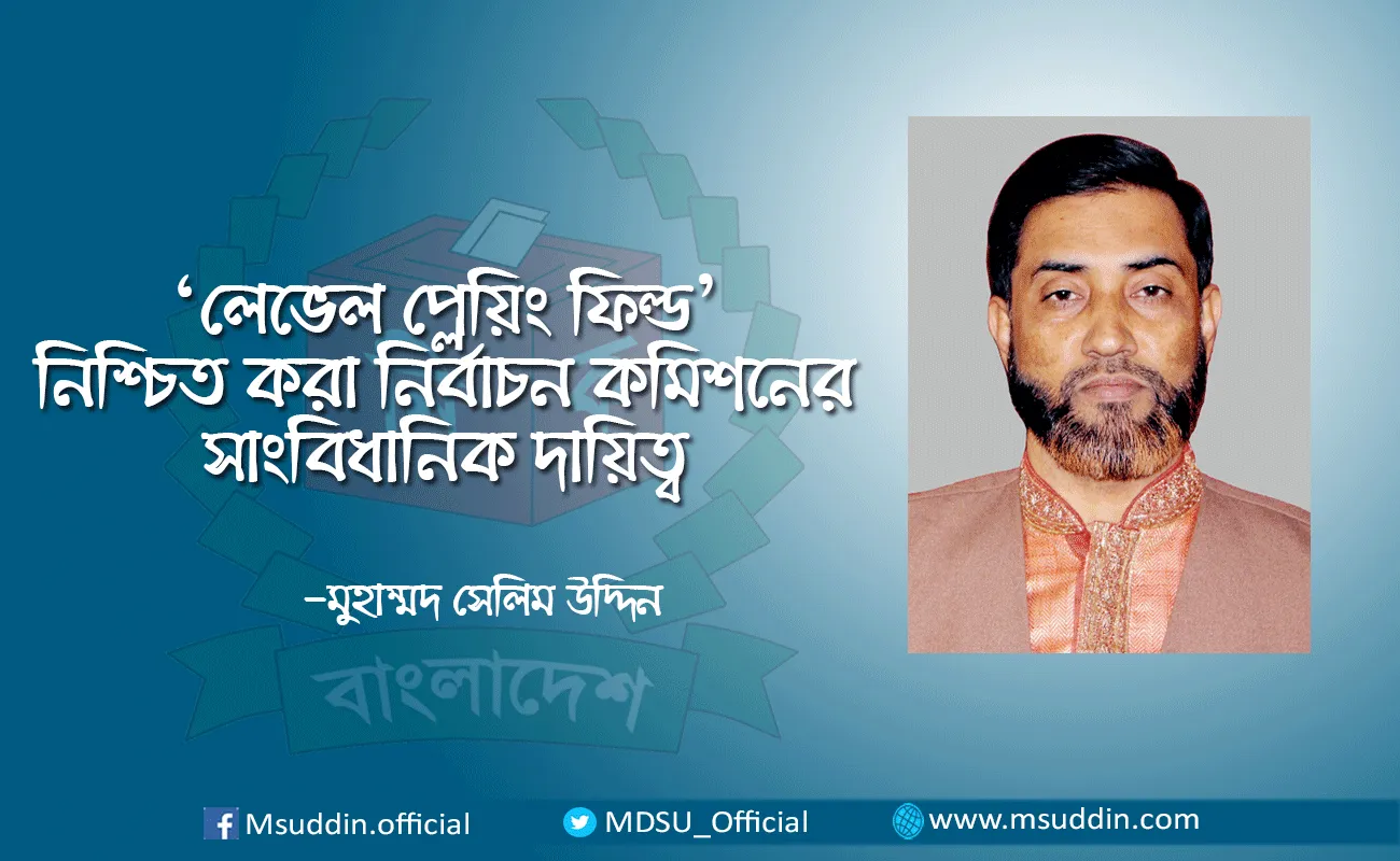 ‘লেভেলপ্লেয়িং ফিল্ড’ নিশ্চিত করা নির্বাচন কমিশনের সাংবিধানিক দায়িত্ব