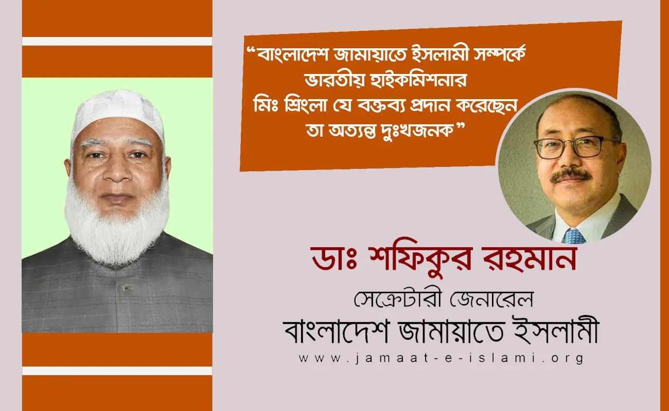 বাংলাদেশ জামায়াতে ইসলামী সম্পর্কে ভারতীয় হাইকমিশনার মিঃ শ্রিংলা যে বক্তব্য প্রদান করেছেন তা অত্যন্ত দুঃখজনক