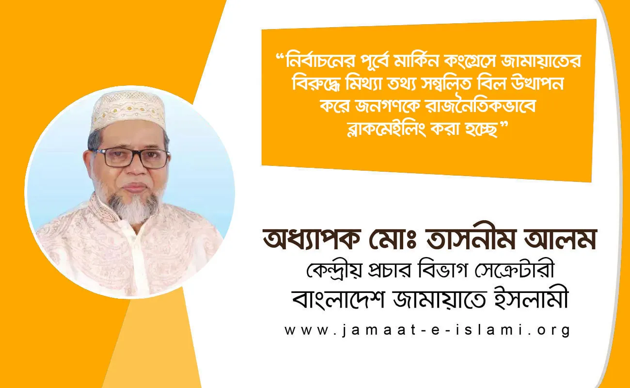 নির্বাচনের পূর্বে মার্কিন কংগ্রেসে জামায়াতের বিরুদ্ধে মিথ্যা তথ্য সম্বলিত বিল উত্থাপন করে জনগণকে রাজনৈতিকভাবে ব্লাকমেইলিং করা হচ্ছে