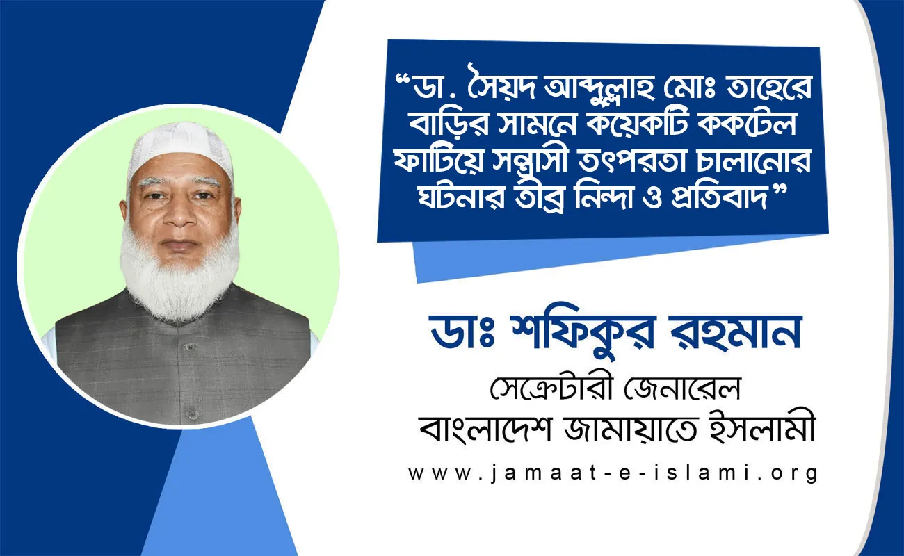 ডা. সৈয়দ আব্দুল্লাহ মোঃ তাহেরে বাড়ির সামনে কয়েকটি ককটেল ফাটিয়ে সন্ত্রাসী তৎপরতা চালানোর ঘটনার তীব্র নিন্দা ও প্রতিবাদ