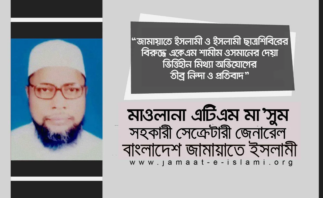 জামায়াতে ইসলামী এবং ইসলামী ছাত্রশিবিরের বিরুদ্ধে একেএম শামীম ওসমানের দেয়া ভিত্তিহীন মিথ্যা অভিযোগের তীব্র নিন্দা ও প্রতিবাদ
