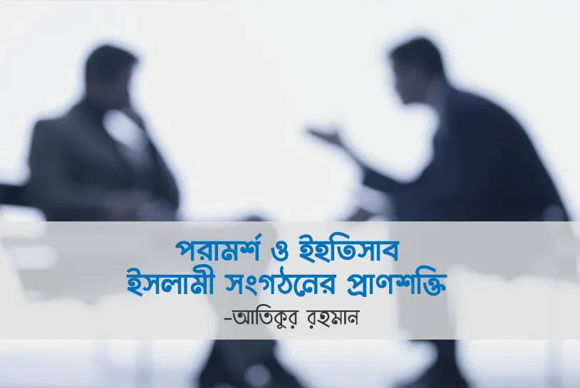 পরামর্শ ও ইহতিসাব ইসলামী সংগঠনের প্রাণশক্তি