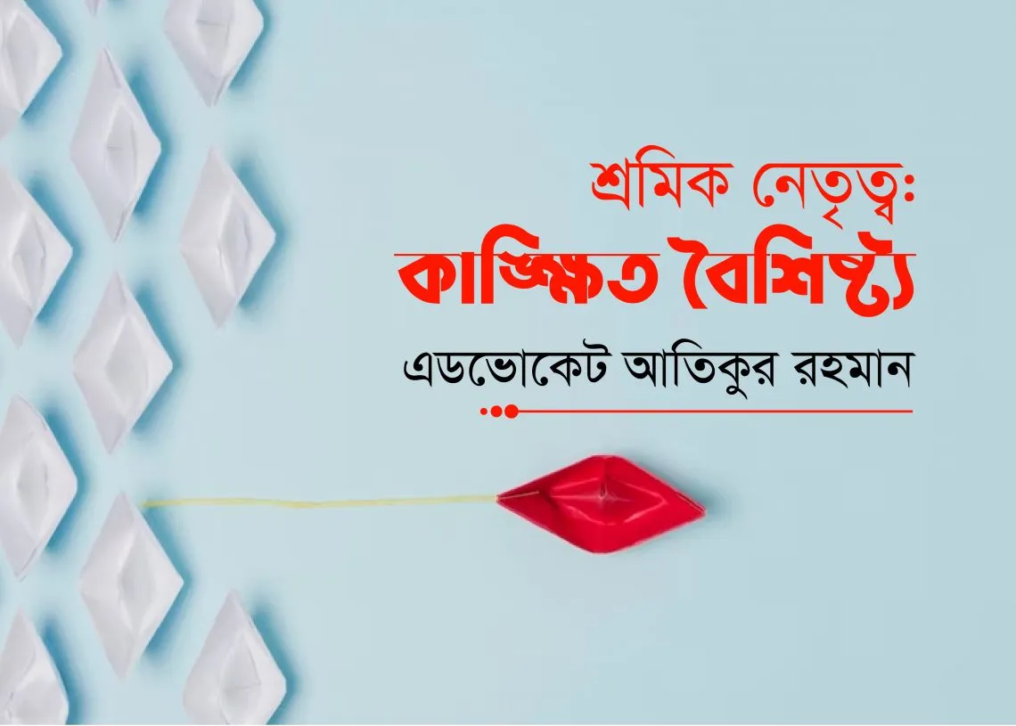 শ্রমিক নেতৃত্ব: কাঙ্ক্ষিত বৈশিষ্ট্য (শেষ পর্ব)