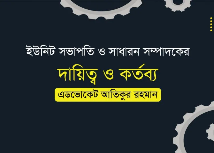 ইউনিট সভাপতি ও সাধারন সম্পাদকের দায়িত্ব ও কর্তব্য