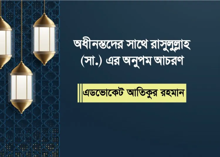 অধীনস্থদের সাথে রাসুলুল্লাহ (সা.) এর অনুপম আচরণ