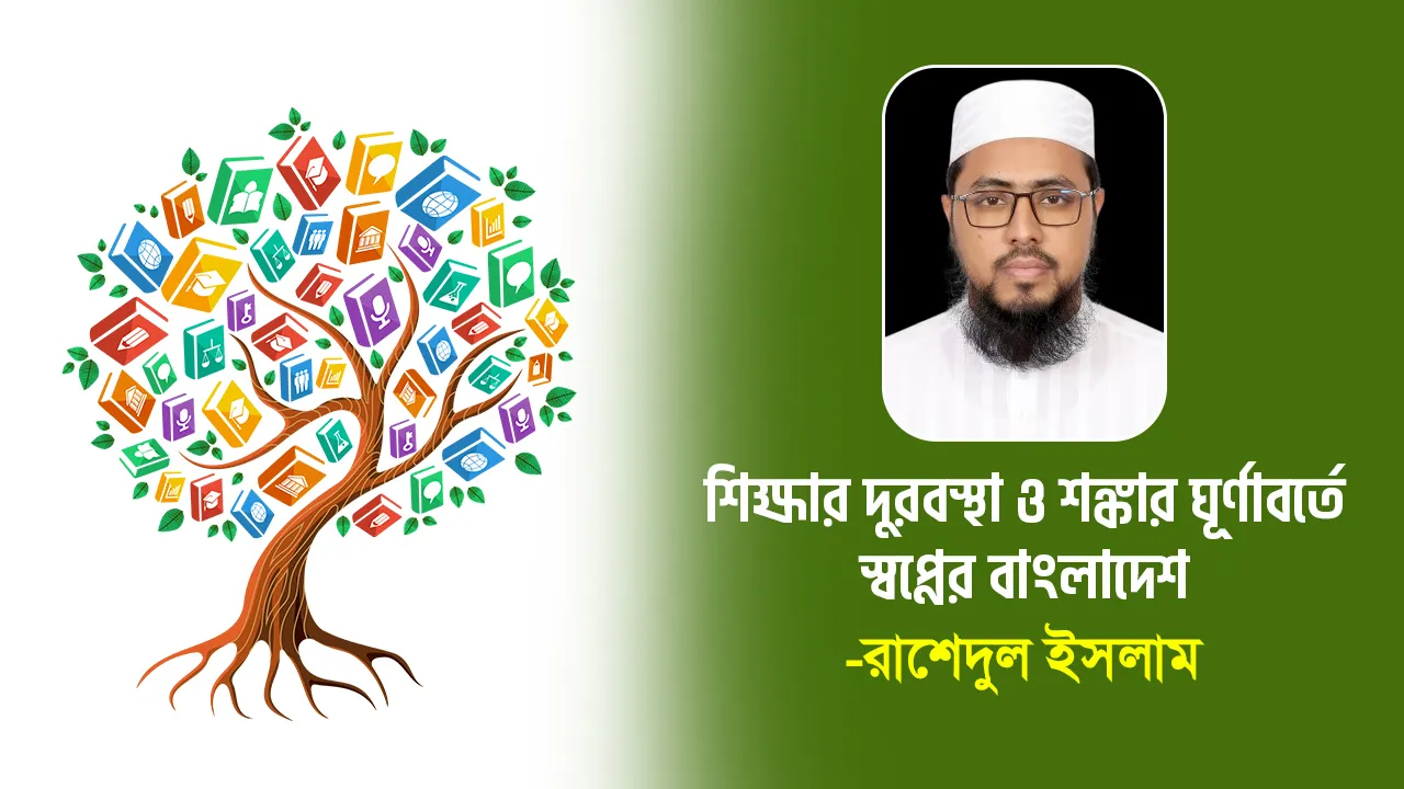 শিক্ষার দুরবস্থা ও শঙ্কার ঘূর্ণাবর্তে স্বপ্নের বাংলাদেশ -রাশেদুল ইসলাম
