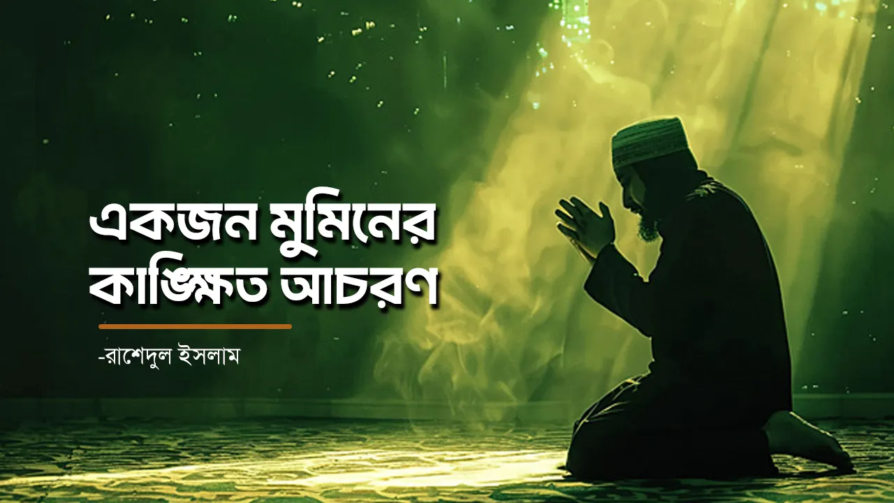 একজন মুমিনের কাঙ্ক্ষিত আচরণ - হাফেজ মুহাম্মাদ রাশেদুল ইসলাম