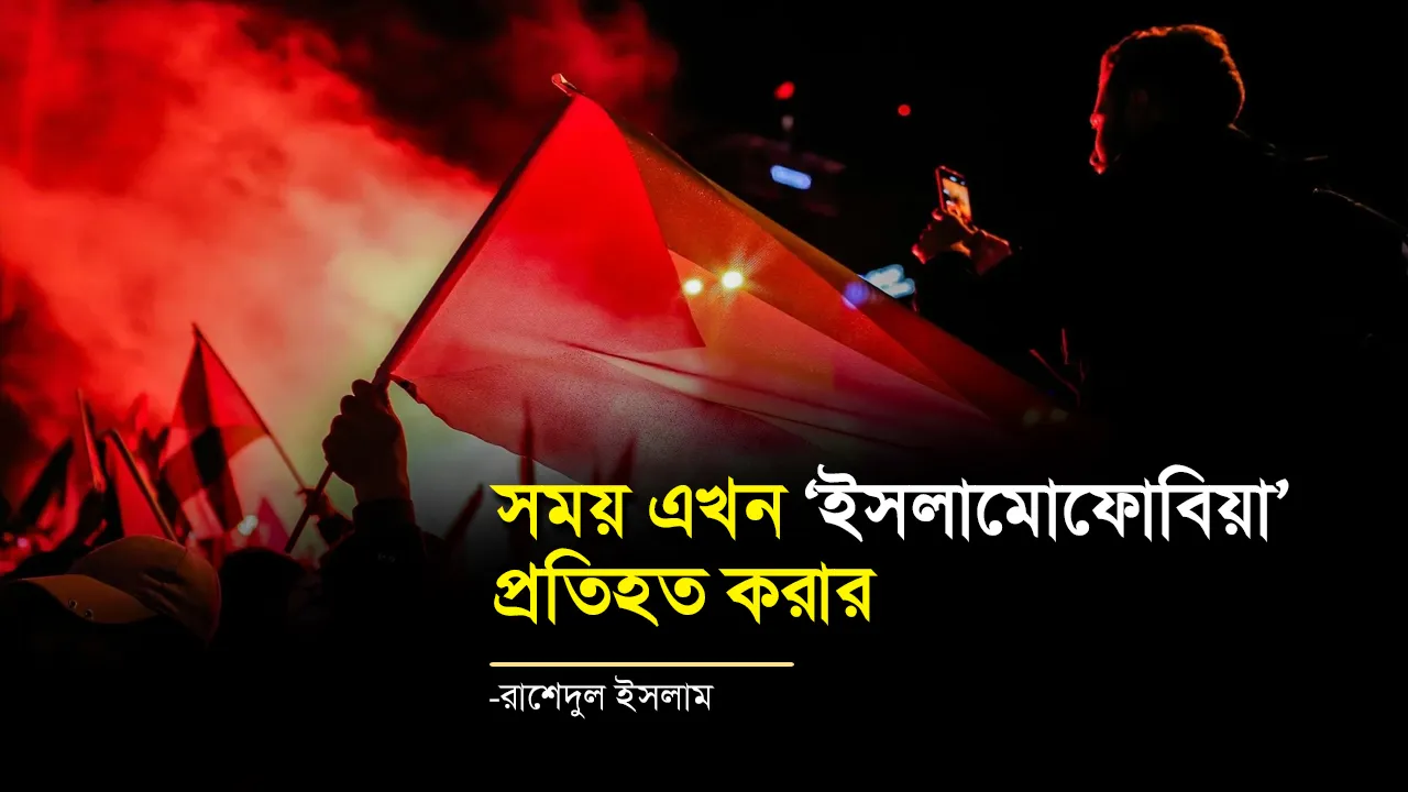 সময় এখন ‘ইসলামোফোবিয়া’ প্রতিহত করার -রাশেদুল ইসলাম