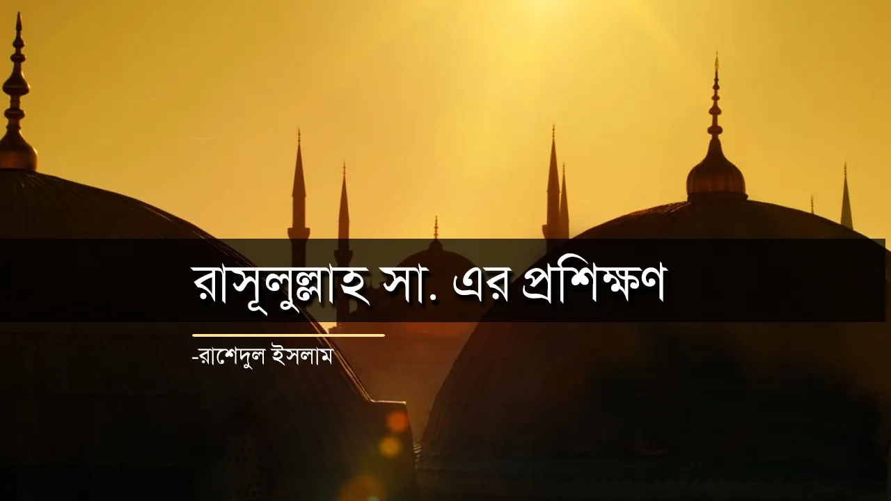 রাসূলুল্লাহ সা.-এর প্রশিক্ষণ -মো. রাশেদুল ইসলাম